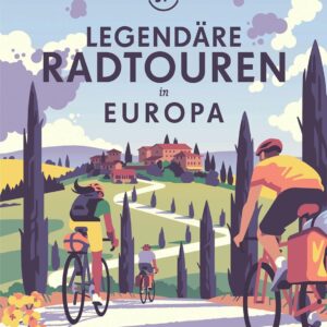 Lonely Planet Legendäre Radtouren in Europa: Die 50 spannendsten Touren des Kontinents